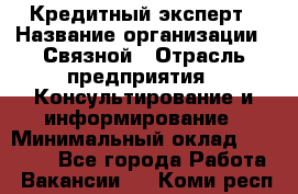 Кредитный эксперт › Название организации ­ Связной › Отрасль предприятия ­ Консультирование и информирование › Минимальный оклад ­ 38 000 - Все города Работа » Вакансии   . Коми респ.